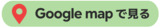 Google Mapへ Google Mapへ