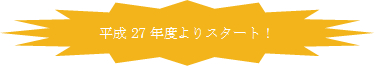 平成27年度よりスタート！