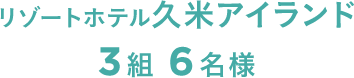 3組 6名様 リゾートホテル久米アイランド