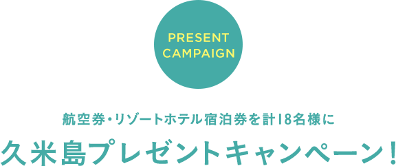 Present Campaign 航空券・リゾートホテル宿泊券を計18名様に久米島プレゼントキャンペーン!