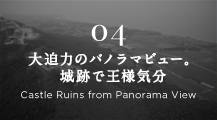 04 大迫力のパノラマビュー。城跡で王様気分 Castle Ruins from Panorama View