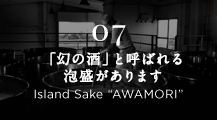 07 「幻の酒」と呼ばれる泡盛があります Island Sake “AWAMORI”